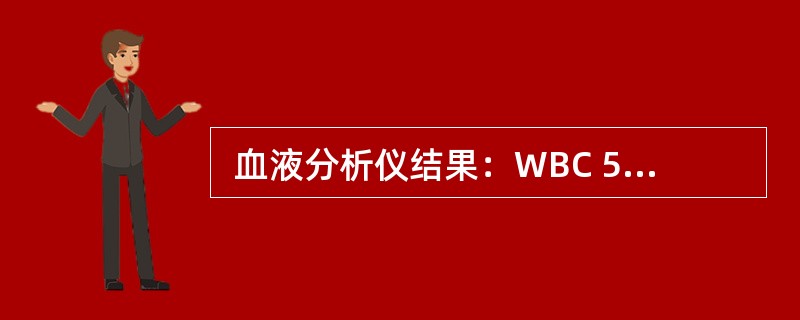  血液分析仪结果：WBC 5.1×109/L，RBC 2.94×1012/L，Hb 138g/L，Hct 0.354，MCV 128fl，MCH 46.7pg，MCHC 