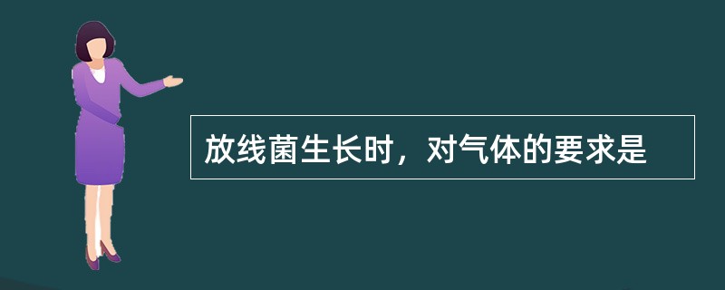 放线菌生长时，对气体的要求是