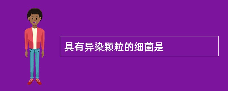 具有异染颗粒的细菌是