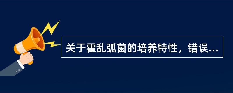 关于霍乱弧菌的培养特性，错误的是