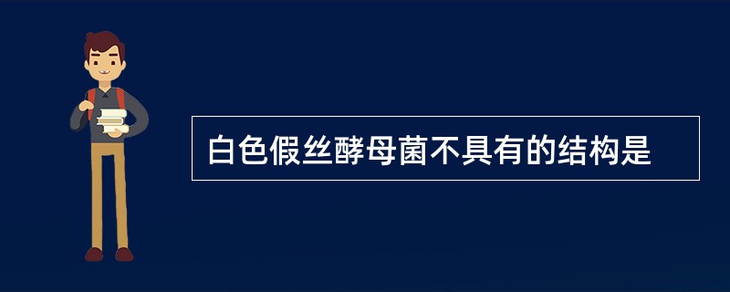 白色假丝酵母菌不具有的结构是