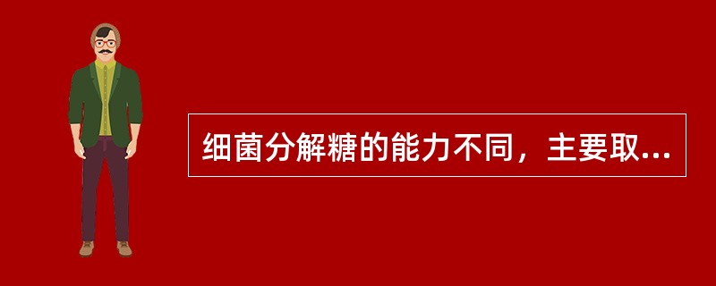 细菌分解糖的能力不同，主要取决于