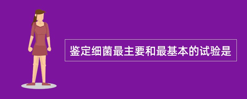 鉴定细菌最主要和最基本的试验是