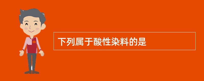 下列属于酸性染料的是