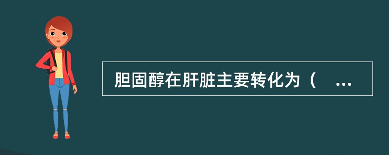  胆固醇在肝脏主要转化为（　　）。