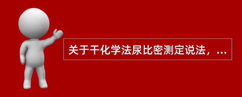 关于干化学法尿比密测定说法，错误的是