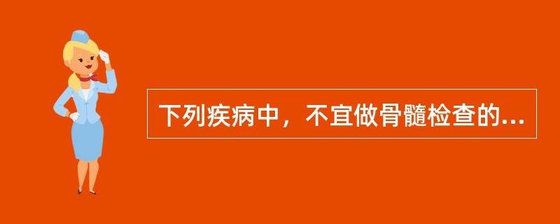 下列疾病中，不宜做骨髓检查的是（　　）。