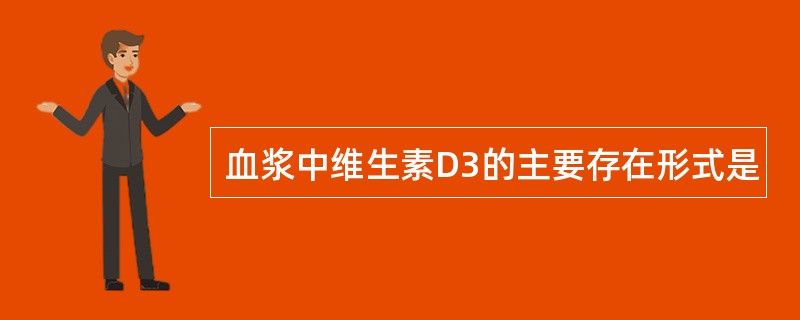 血浆中维生素D3的主要存在形式是