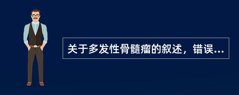 关于多发性骨髓瘤的叙述，错误的是