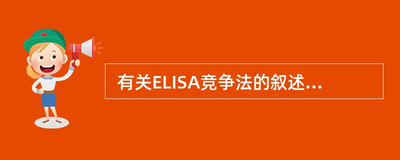  有关ELISA竞争法的叙述，不正确的是（　　）。