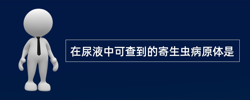 在尿液中可查到的寄生虫病原体是