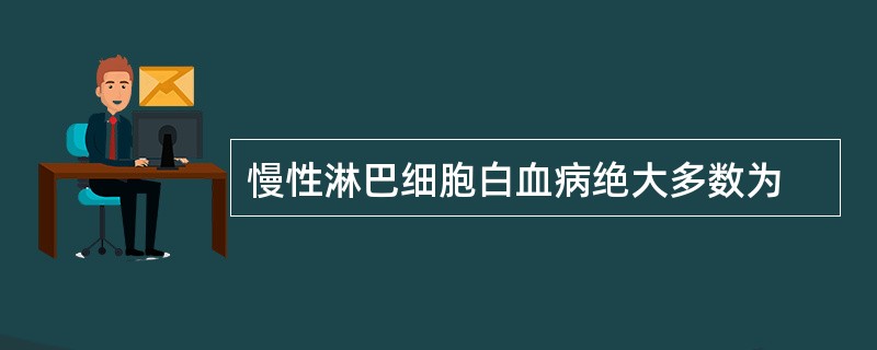 慢性淋巴细胞白血病绝大多数为