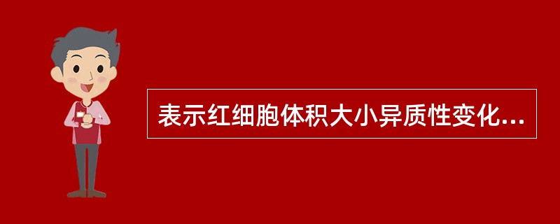 表示红细胞体积大小异质性变化程度的指标是