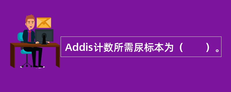 Addis计数所需尿标本为（　　）。