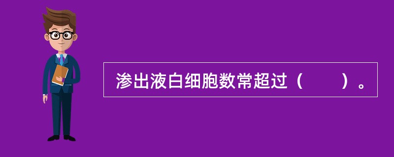 渗出液白细胞数常超过（　　）。