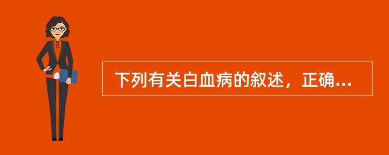  下列有关白血病的叙述，正确的是（　　）。