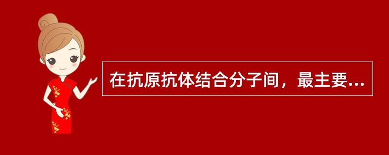 在抗原抗体结合分子间，最主要的作用力是（　　）。