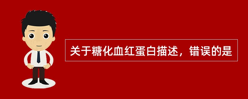 关于糖化血红蛋白描述，错误的是