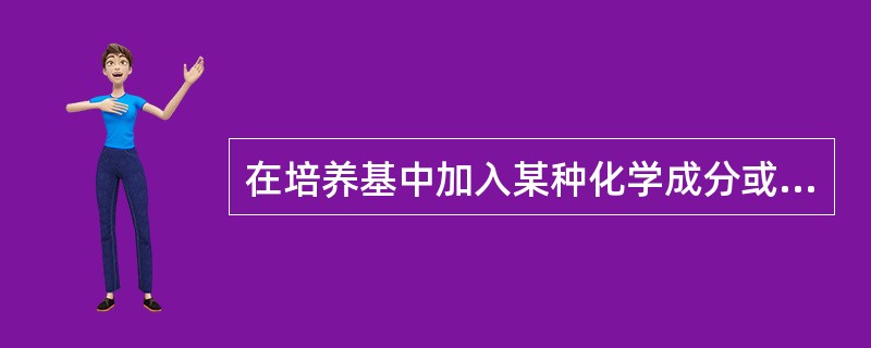 在培养基中加入某种化学成分或抗生素以抑制某些细菌的生长而有助于需要的细菌生长，此培养基称为（　　）