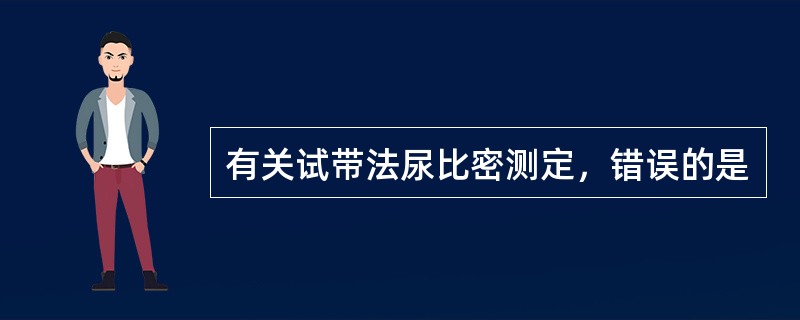 有关试带法尿比密测定，错误的是