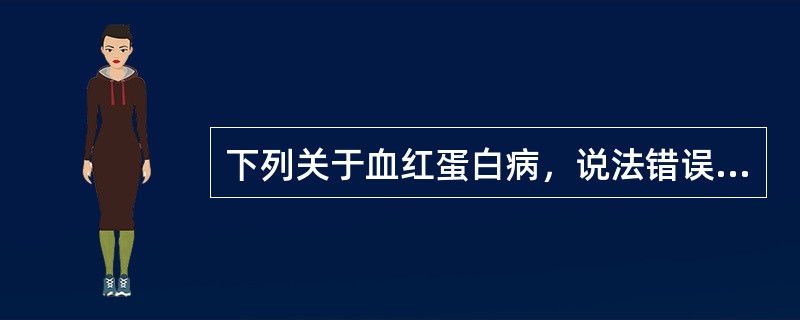 下列关于血红蛋白病，说法错误的是