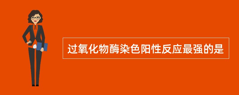 过氧化物酶染色阳性反应最强的是