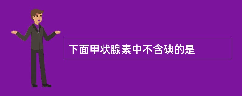 下面甲状腺素中不含碘的是