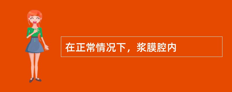 在正常情况下，浆膜腔内