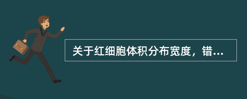  关于红细胞体积分布宽度，错误的描述是