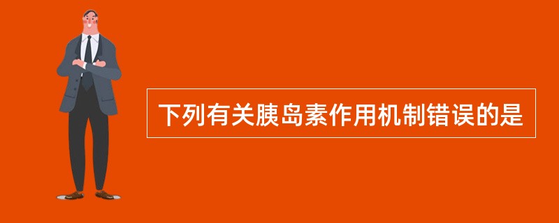 下列有关胰岛素作用机制错误的是