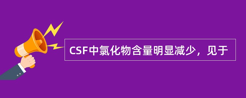 CSF中氯化物含量明显减少，见于