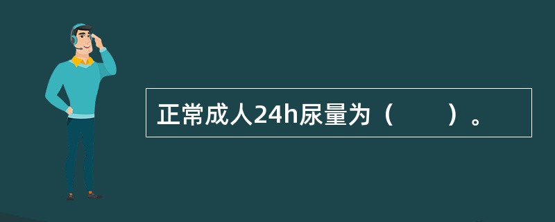 正常成人24h尿量为（　　）。