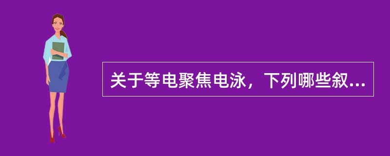 关于等电聚焦电泳，下列哪些叙述是错误的（　　）。