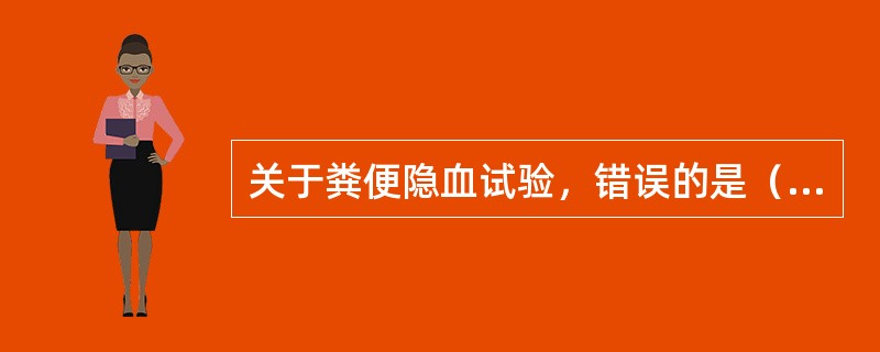 关于粪便隐血试验，错误的是（　　）。