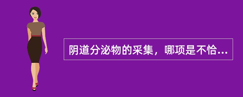 阴道分泌物的采集，哪项是不恰当的