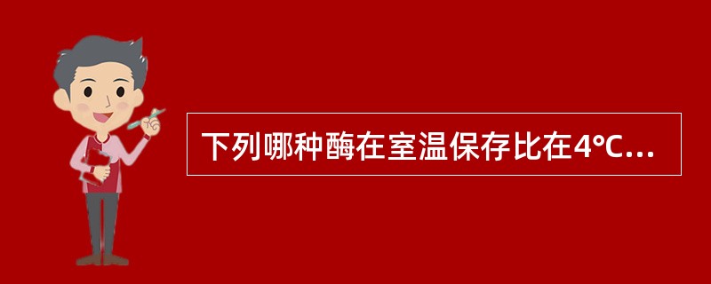 下列哪种酶在室温保存比在4℃保存更稳定