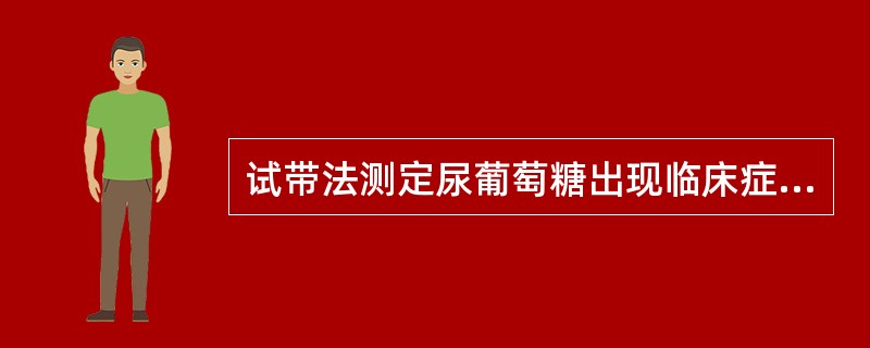 试带法测定尿葡萄糖出现临床症状不相符的假阴性，应怀疑尿中存在大量