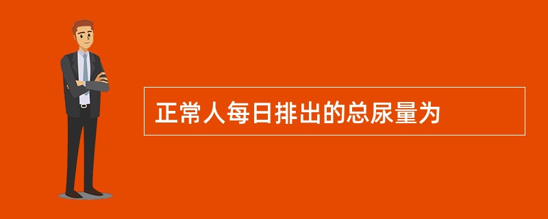 正常人每日排出的总尿量为