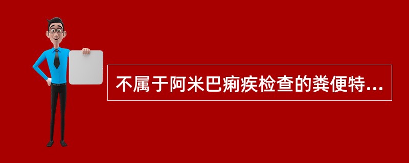 不属于阿米巴痢疾检查的粪便特征的是（　　）。