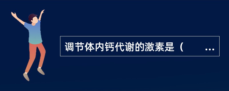 调节体内钙代谢的激素是（　　）。