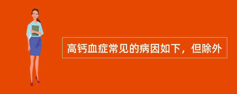 高钙血症常见的病因如下，但除外