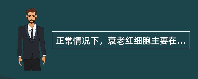 正常情况下，衰老红细胞主要在以下哪个器官被清除