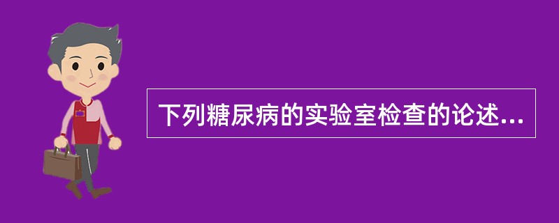 下列糖尿病的实验室检查的论述中正确的是