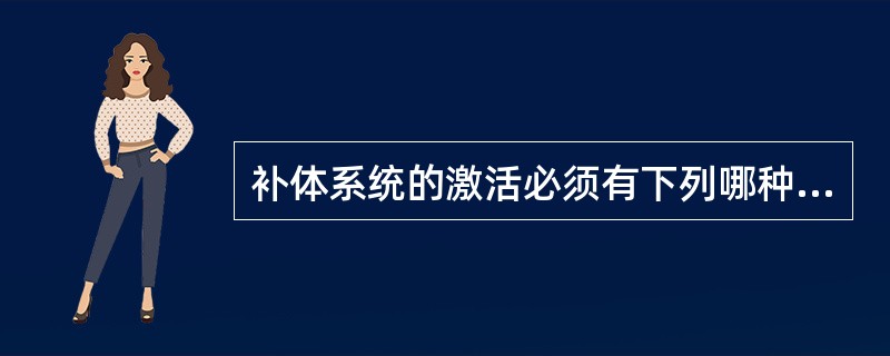 补体系统的激活必须有下列哪种成分参与