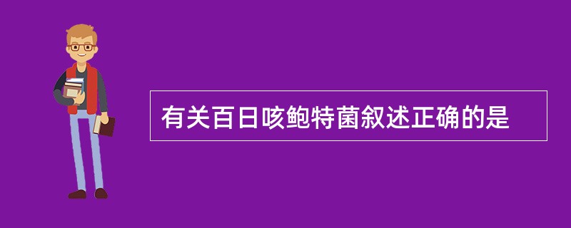 有关百日咳鲍特菌叙述正确的是