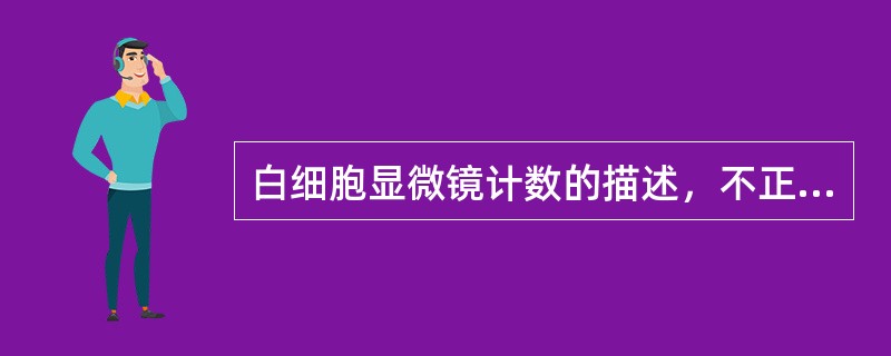 白细胞显微镜计数的描述，不正确的是（　　）。