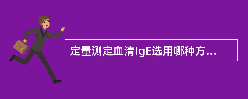 定量测定血清IgE选用哪种方法最好