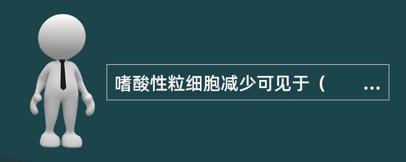 嗜酸性粒细胞减少可见于（　　）。