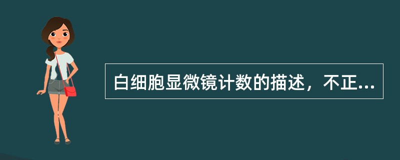 白细胞显微镜计数的描述，不正确的是（　　）。