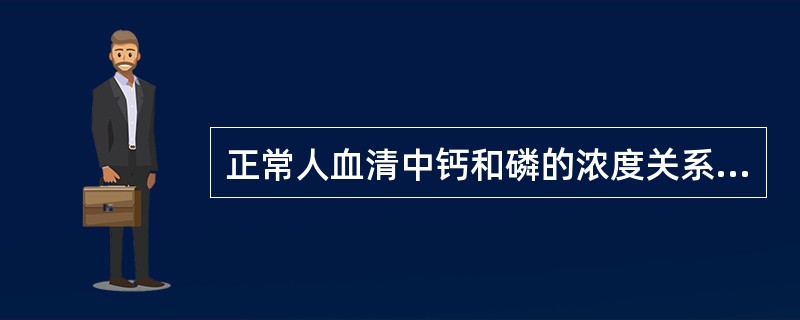 正常人血清中钙和磷的浓度关系是（　　）。